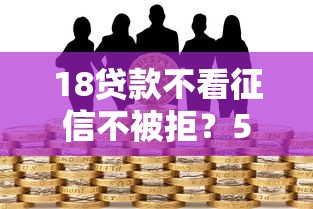 18贷款不看征信不被拒？5个靠谱借钱靠谱的平台推荐
