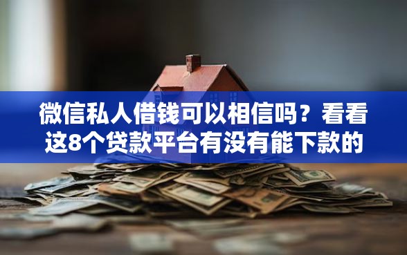 微信私人借钱可以相信吗?看看这8个贷款平台有没有能下款的 微信私人借钱可以相信吗?看看这8个贷款平台有没有能下款的