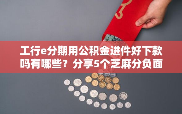 工行e分期用公积金进件好下款吗有哪些?分享5个芝麻分负面借款的口子 工行e分期用公积金进件好下款吗有哪些?分享5个芝麻分负面借款的口子