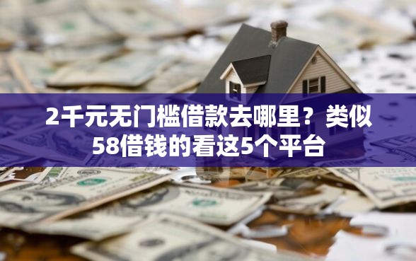2千元无门槛借款去哪里？类似58借钱的看这5个平台