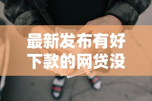 最新发布有好下款的网贷没，私人借钱4000元有这7个渠道