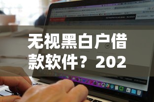 无视黑白户借款软件？2026最新测评10个急用不求评分快借无忧的软件