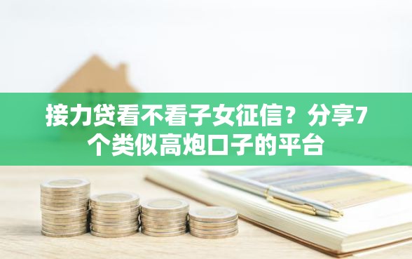 接力贷看不看子女征信？分享7个类似高炮口子的平台