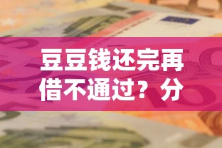 豆豆钱还完再借不通过？分享8个类似高炮口子的平台