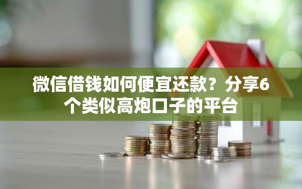 微信借钱如何便宜还款？分享6个类似高炮口子的平台