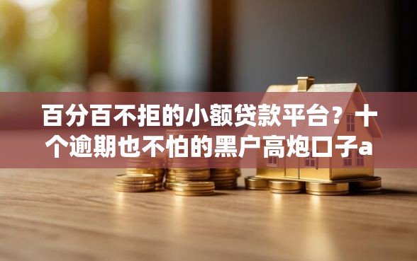 百分百不拒的小额贷款平台?十个逾期也不怕的黑户高炮口子app下载 百分百不拒的小额贷款平台?十个逾期也不怕的黑户高炮口子app下载