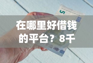 在哪里好借钱的平台？8千元无门槛借款平台推荐，7个金融创新秒下不要芝麻分的app盘点