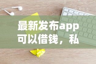 最新发布app可以借钱，私人借钱1万元有这5个渠道