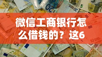 微信工商银行怎么借钱的？这6个不用征信就能借钱的平台可以试试