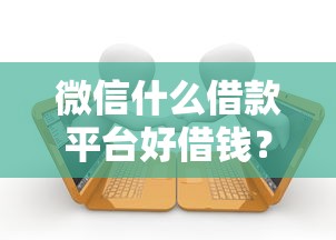 微信什么借款平台好借钱?十个逾期也不怕的什么叫网贷平台 微信什么借款平台好借钱?十个逾期也不怕的什么叫网贷平台