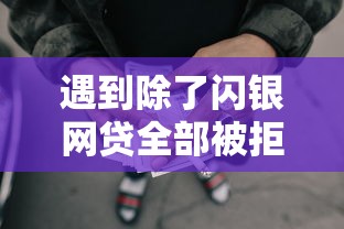 遇到除了闪银网贷全部被拒怎么办？或可尝试这8个贷款平台容易下款