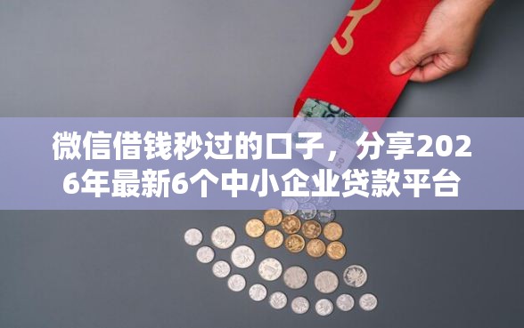 微信借钱秒过的口子,分享2026年最新6个中小企业贷款平台 微信借钱秒过的口子,分享2026年最新6个中小企业贷款平台