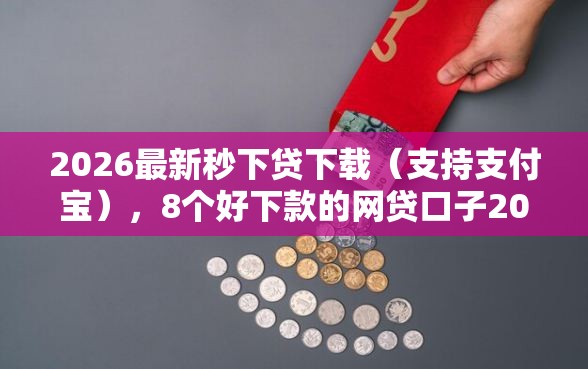 2026最新秒下贷下载(支持支付宝),8个好下款的网贷口子2025无私分享 2026最新秒下贷下载(支持支付宝),8个好下款的网贷口子2025无私分享