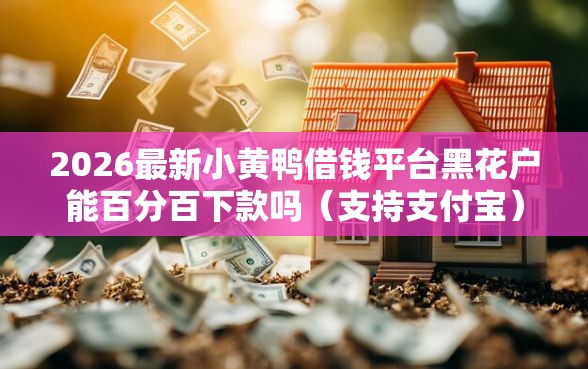 2026最新小黄鸭借钱平台黑花户能百分百下款吗(支持支付宝),8个黑户能在借款平台借到钱无私分享 2026最新小黄鸭借钱平台黑花户能百分百下款吗(支持支付宝),8个黑户能在借款平台借到钱无私分享