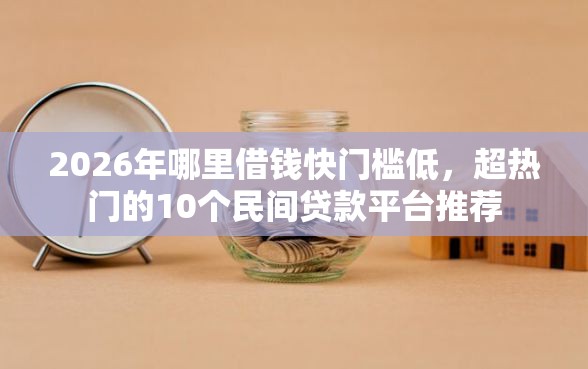2026年哪里借钱快门槛低,超热门的10个民间贷款平台推荐 2026年哪里借钱快门槛低,超热门的10个民间贷款平台推荐