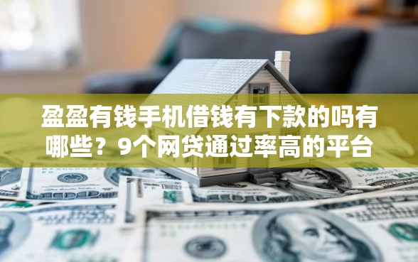 盈盈有钱手机借钱有下款的吗有哪些？9个网贷通过率高的平台推荐给你