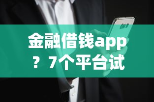 金融借钱app？7个平台试试看哪个能下款