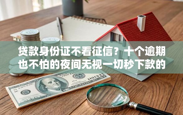 贷款身份证不看征信?十个逾期也不怕的夜间无视一切秒下款的高炮口子 贷款身份证不看征信?十个逾期也不怕的夜间无视一切秒下款的高炮口子