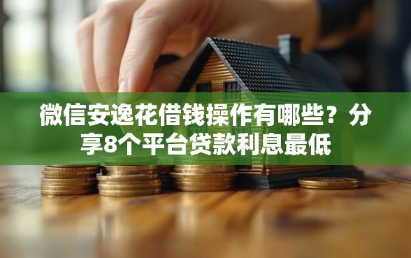 微信安逸花借钱操作有哪些？分享8个平台贷款利息最低