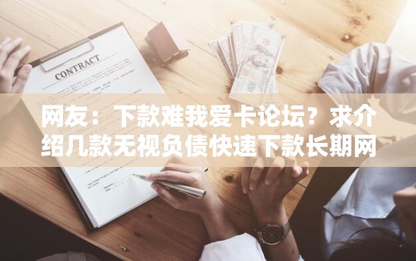 网友：下款难我爱卡论坛？求介绍几款无视负债快速下款长期网贷的软件