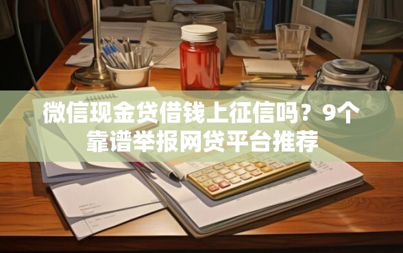 微信现金贷借钱上征信吗?9个靠谱举报网贷平台推荐 微信现金贷借钱上征信吗?9个靠谱举报网贷平台推荐