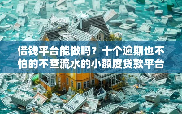 借钱平台能做吗？十个逾期也不怕的不查流水的小额度贷款平台