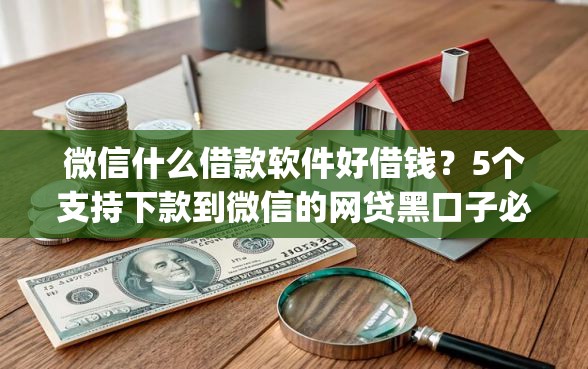 微信什么借款软件好借钱？5个支持下款到微信的网贷黑口子必下款app
