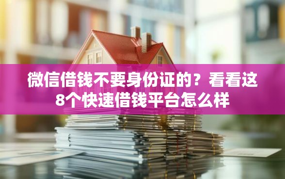 微信借钱不要身份证的？看看这8个快速借钱平台怎么样