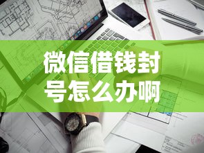 微信借钱封号怎么办啊?5个靠谱不看负债查询的口子推荐 微信借钱封号怎么办啊?5个靠谱不看负债查询的口子推荐
