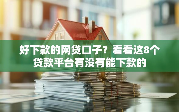 好下款的网贷口子?看看这8个贷款平台有没有能下款的 好下款的网贷口子?看看这8个贷款平台有没有能下款的
