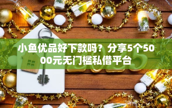 小鱼优品好下款吗？分享5个5000元无门槛私借平台
