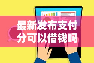 最新发布支付分可以借钱吗，私人借钱6千元有这7个渠道