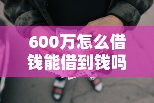 600万怎么借钱能借到钱吗？2千元无门槛借款8个平台推荐