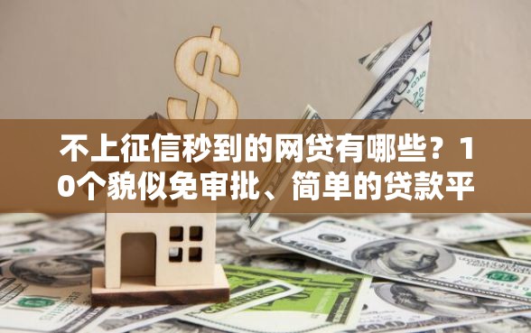 不上征信秒到的网贷有哪些？10个貌似免审批、简单的贷款平台合集
