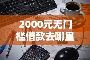 2000元无门槛借款去哪里？微信借钱怎看这8个平台