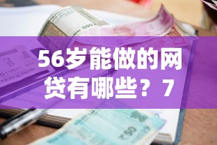 56岁能做的网贷有哪些?7个支持下款到微信的贷款利息低的平台 56岁能做的网贷有哪些?7个支持下款到微信的贷款利息低的平台