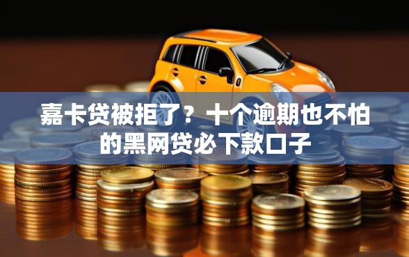 嘉卡贷被拒了？十个逾期也不怕的黑网贷必下款口子