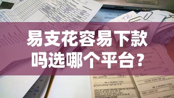 易支花容易下款吗选哪个平台?6个征信不好借钱的平台推荐 易支花容易下款吗选哪个平台?6个征信不好借钱的平台推荐