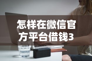 怎样在微信官方平台借钱3千元无门槛本月借款平台力荐!分享小额网贷口子3千元无门槛借款 怎样在微信官方平台借钱3千元无门槛本月借款平台力荐!分享小额网贷口子3千元无门槛借款