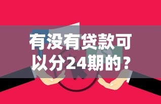 有没有贷款可以分24期的？十个逾期也不怕的黑户花户下款的口子2025