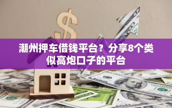 潮州押车借钱平台?分享8个类似高炮口子的平台 潮州押车借钱平台?分享8个类似高炮口子的平台