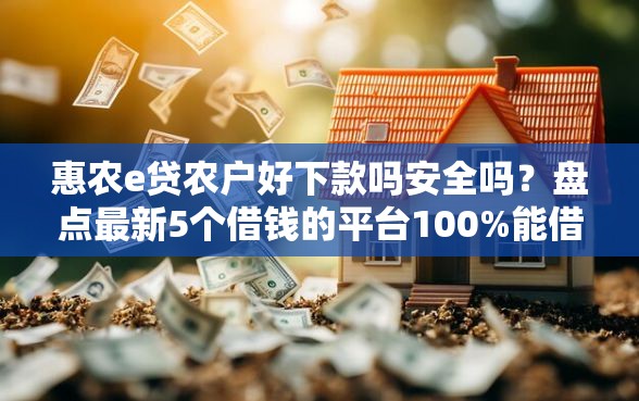 惠农e贷农户好下款吗安全吗？盘点最新5个借钱的平台100%能借到18周岁