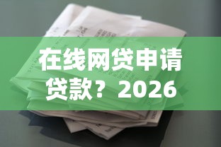 在线网贷申请贷款？2026最新测评10个征信花手机上贷款软件