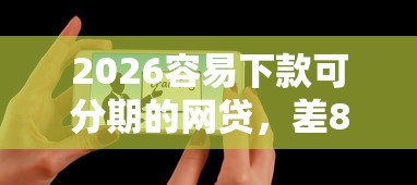 2026容易下款可分期的网贷，差8千元就选这8个平台