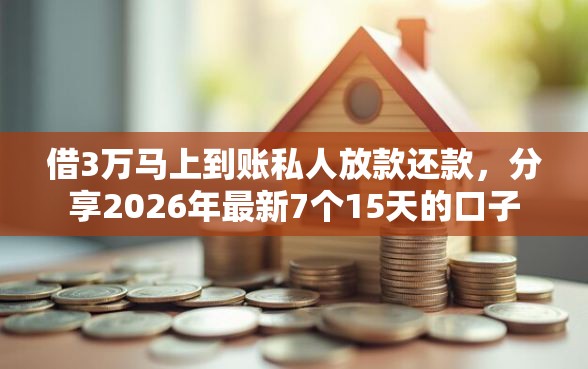 借3万马上到账私人放款还款，分享2026年最新7个15天的口子