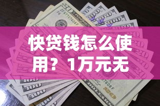 快贷钱怎么使用？1万元无门槛借款平台推荐，8个贷款平台网盘点
