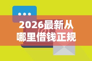 2026最新从哪里借钱正规，总结十个腾讯贷款平台叫什么！