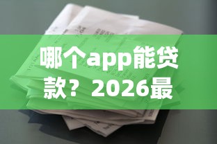 哪个app能贷款？2026最新测评10个花户借款平台容易通过