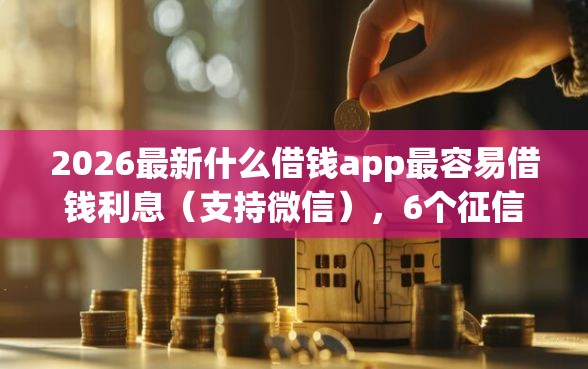 2026最新什么借钱app最容易借钱利息(支持微信),6个征信黑网贷多查询多负债高能下款的口子无私分享 2026最新什么借钱app最容易借钱利息(支持微信),6个征信黑网贷多查询多负债高能下款的口子无私分享