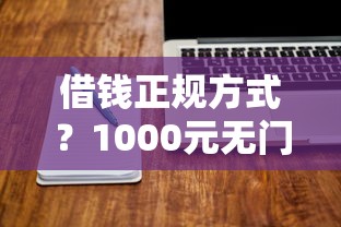 借钱正规方式?1000元无门槛借款平台推荐,5个软件借钱利息低又安全盘点 借钱正规方式?1000元无门槛借款平台推荐,5个软件借钱利息低又安全盘点